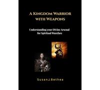 A Kingdom Warrior with Weapons: Understanding Your Divine Arsenal for Spiritual Warfare A Sermon Collection/Bible Study Guide