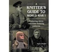 A Knitter’s Guide to WWI: Featuring Thirty War-Time Knitting Patterns