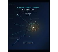 A Knowledge Theory of Capital: The Value of Natural and Artificial Intelligence, Volume 1.