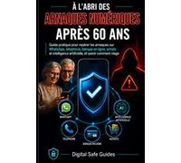 À l’abri des arnaques numériques après 60 ans: Guide pratique pour reconnaître les arnaques WhatsApp, téléphoniques, bancaires et liées à l’IA, et savoir comment réagir