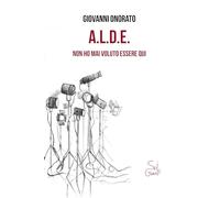 A.L.D.E. Non ho mai voluto essere qui
