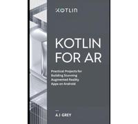 Kotlin for AR: Practical Projects for Building Stunning Augmented Reality Apps on Android