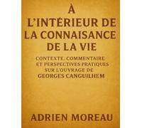 À l’intérieur de La Connaissance de la Vie: Contexte, commentaire et perspectives pratiques sur l’ouvrage de Georges Canguilhem