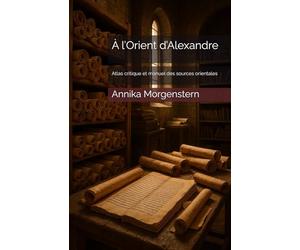 À l’Orient d’Alexandre: Atlas critique et manuel des sources orientales