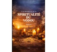 À la Découverte de la Spiritualité du Vodou Moderne: Comprendre, respecter et intégrer une spiritualité consciente, équilibrée et moderne