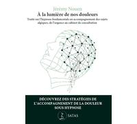 A la lumière de nos douleurs: Traité d'application de l'hypnose fondamentale en accompagnement du sujet algique, de l'urgence, au cabinet de consultation
