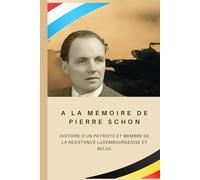 A la mémoire de Pierre Schon (1915 - 1991): Histoire d’un patriote et membre de la résistance luxembourgeoise et belge