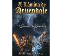 A Lâmina de Arvendale: A Jornada dos Guardiões