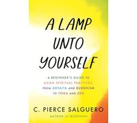 A Lamp unto Yourself: A Beginner's Guide to Asian Spiritual Practices, from Advaita and Buddhism to Yoga and Zen