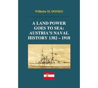 A Land Power Goes to Sea: Austria’s Naval History 1382-1918