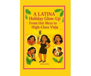 A LATINA HOLIDAY GLOW UP GUIDE BOOK: FROM HOT MESS TO HIGH CLASS VIEJA