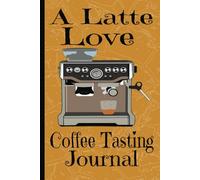A Latte Love Coffee Tasting Journal: Cappacino Lovers Logbook | Perfect For Documenting Your Favorite Coffee Brew Method | Recording Date, Place ... | Perfect Gift For Hot Beverage Enthusiasts