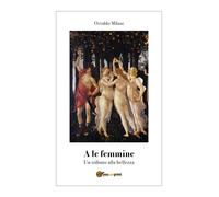 A le femmine. Un tributo alla bellezza di Osvaldo Milani, 2018, Youcanprint