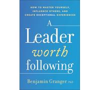 A Leader Worth Following: How to Master Yourself, Influence Others, and Create Exceptional Experiences