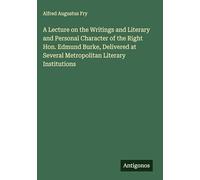 A Lecture on the Writings and Literary and Personal Character of the Right Hon. Edmund Burke, Delivered at Several Metropolitan Literary Institutions