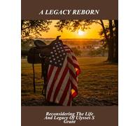 A Legacy Reborn: Reconsidering The Life And Legacy Of Ulysses S Grant