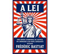 A Lei: Uma defesa atemporal da Justiça, da Liberdade e do papel adequado do Estado