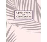 A Lenten Journal for Catholic Mothers: Guided Daily Prayer and Reflection through Lent