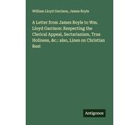 A Letter from James Boyle to Wm. Lloyd Garrison: Respecting the Clerical Appeal, Sectarianism, True Holiness, &c.: also, Lines on Christian Rest