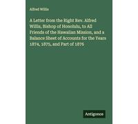 A Letter from the Right Rev. Alfred Willis, Bishop of Honolulu, to All Friends of the Hawaiian Mission, and a Balance Sheet of Accounts for the Years 1874, 1875, and Part of 1876
