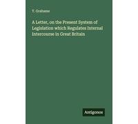 A Letter, on the Present System of Legislation which Regulates Internal Intercourse in Great Britain