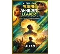 A Letter to a Young African Leader: Empowering Africa’s Youth Through Vision, Innovation, and Independent Leadership