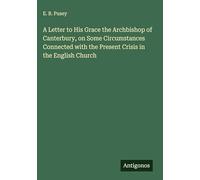 A Letter to His Grace the Archbishop of Canterbury, on Some Circumstances Connected with the Present Crisis in the English Church