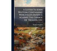 A Letter To John Watton, Containing Wingfield's Defence Against The Charge Of Treason, Etc