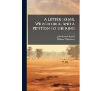 A Letter To Mr. Wilberforce, And A Petition To The King