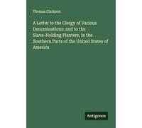 A Letter to the Clergy of Various Denominations: and to the Slave-Holding Planters, in the Southern Parts of the United States of America