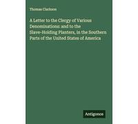 A Letter to the Clergy of Various Denominations: and to the Slave-Holding Planters, in the Southern Parts of the United States of America