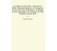A Letter to the Hon. Samuel A. Eliot, Representative in Congress From the City of Boston, In Reply to His Apology For Voting For the Fugitive Slave Bill.