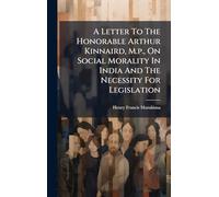 A Letter To The Honorable Arthur Kinnaird, M.p., On Social Morality In India And The Necessity For Legislation