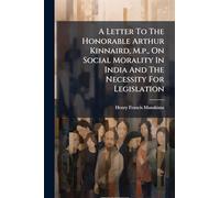 A Letter To The Honorable Arthur Kinnaird, M.p., On Social Morality In India And The Necessity For Legislation
