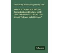 A Letter to the Rev. W.H. Mill, D.D. Containing Some Strictures on Mr. Faber's Recent Work, Entitled "The Ancient Vallenses and Albigenses"