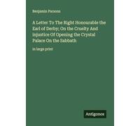 A Letter To The Right Honourable the Earl of Derby; On the Cruelty And injustice Of Opening the Crystal Palace On the Sabbath: in large print