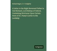 A Letter to the Right Reverend Father in God Richard, Lord Bishop of Oxford, Containing Strictures Upon Certain Parts of Dr. Pusey's Letter to His Lordship