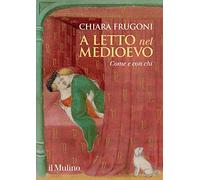 A LETTO NEL MEDIOEVO - FRUGONI CHIARA - Il Mulino