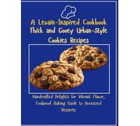 A Levain-Inspired Cookbook-Thick and Gooey Urban-Style Cookies Recipes: Handcrafted Delights for Vibrant Flavor, Foolproof Baking Guide to Oversized Desserts