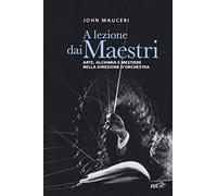 A lezione dai maestri. Arte, alchimia e mestiere nella direzione d'orchestra
