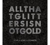 A LIFE, A SONG, A CIGARET - ALL THE GLITTERS IS NOT..