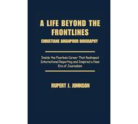 A LIFE BEYOND THE FRONTLINES: CHRISTIANE AMANPOUR BIOGRAPHY: Inside the Fearless Career That Reshaped International Reporting and Inspired a New Era of Journalism