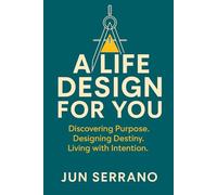 A LIFE DESIGN FOR YOU: Discovering Purpose. Designing Destiny. Living with Intention.
