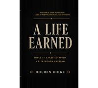 A Life Earned: What It Takes To Build A Life Worth Keeping