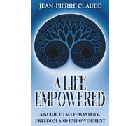 A Life Empowered: A Guide to Self-Mastery, Freedom and Empowerment: A Guide to Self-Mastery, Freedom and Inner Peace
