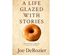 A Life Glazed With Stories: Heartfelt Tales to Make You Laugh, Cry, and Savor