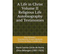 A Life in Christ Volume II Religious Life Autobiography and Testimonies: Marie Sainte-Cécile de Rome (Dina Bélanger) [1897-1929]