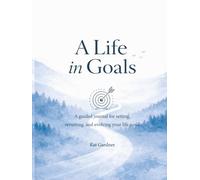 A Life In Goals: A Guided Journal for Setting, Revisiting, and Evolving Your Life Goals - A Yearly Practice for Reflection, Focus, and Intentional Living