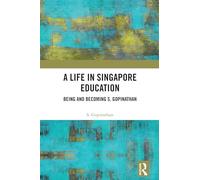 A Life in Singapore Education: Being and Becoming S. Gopinathan