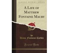 A Life of Matthew Fontaine Maury (Classic Reprint)